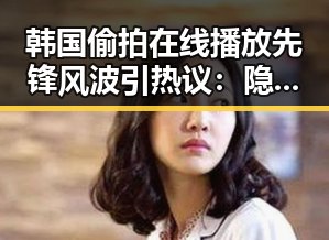韩国偷拍在线播放先锋风波引热议：隐私边界何在？