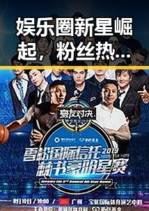 娱乐圈新星崛起,粉丝热议偶像最新动态