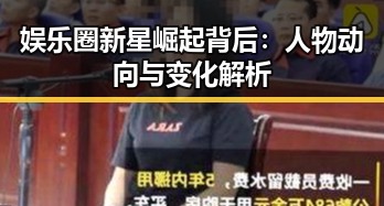 娱乐圈新星崛起背后:人物动向与变化解析