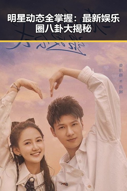 明星动态全掌握:最新娱乐圈八卦大揭秘