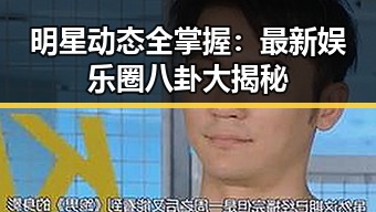 明星动态全掌握:最新娱乐圈八卦大揭秘