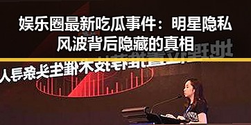 娱乐圈最新吃瓜事件:明星隐私风波背后隐藏的真相