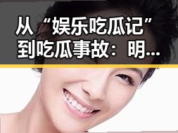 从“娱乐吃瓜记”到吃瓜事故:明星们的幕后变奏